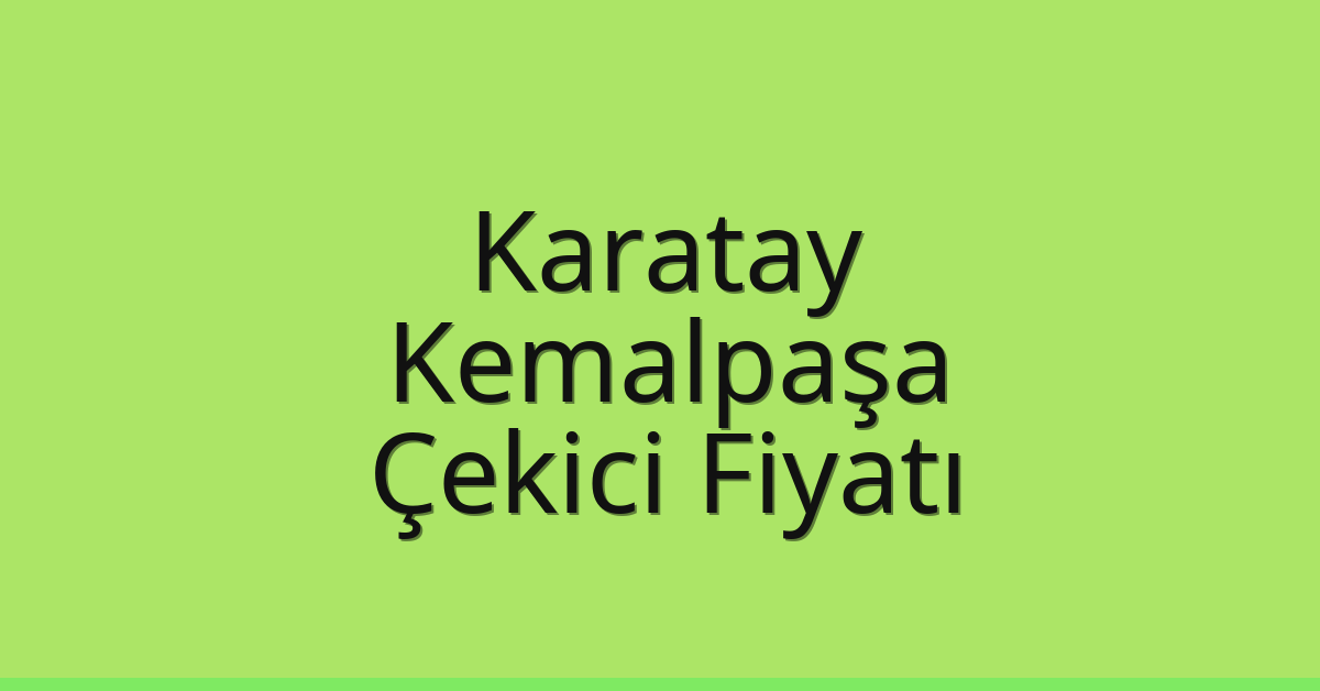 Karatay – Kemalpaşa Çekici Fiyatı