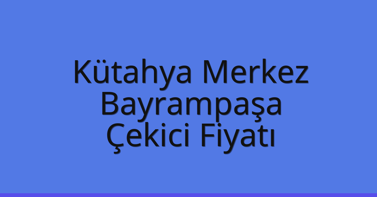 Kütahya Merkez – Bayrampaşa Çekici Fiyatı