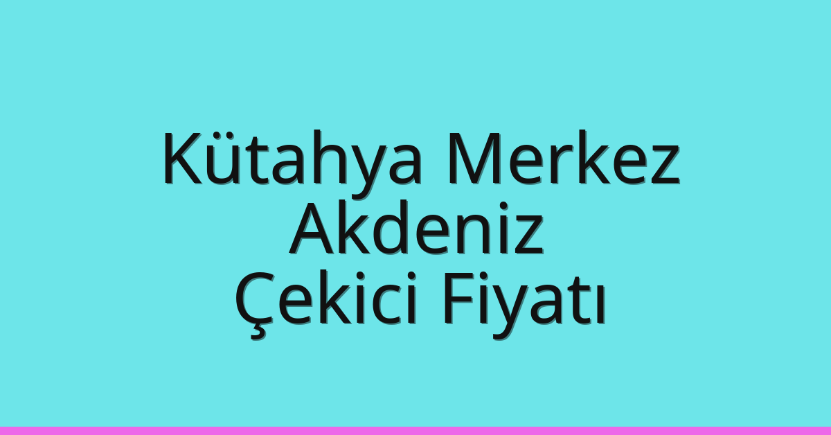 Kütahya Merkez – Akdeniz Çekici Fiyatı