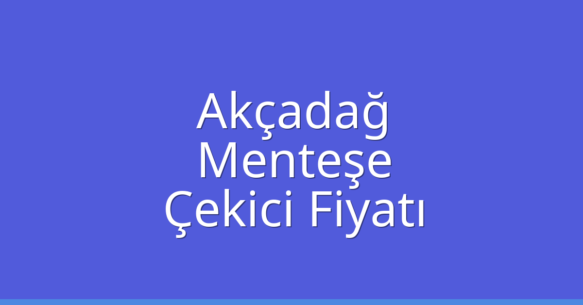 Akçadağ – Menteşe Çekici Fiyatı