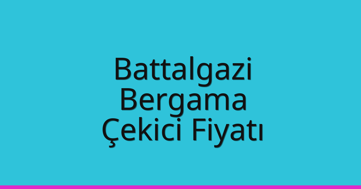 Battalgazi – Bergama Çekici Fiyatı