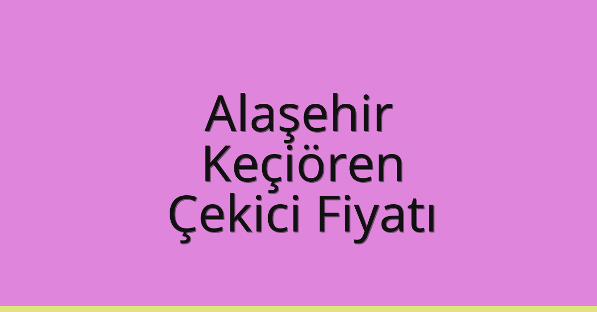 Alaşehir – Keçiören Çekici Fiyatı