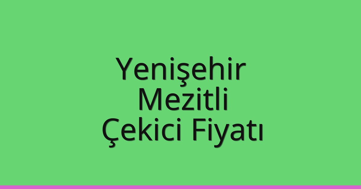 Yenişehir – Mezitli Çekici Fiyatı