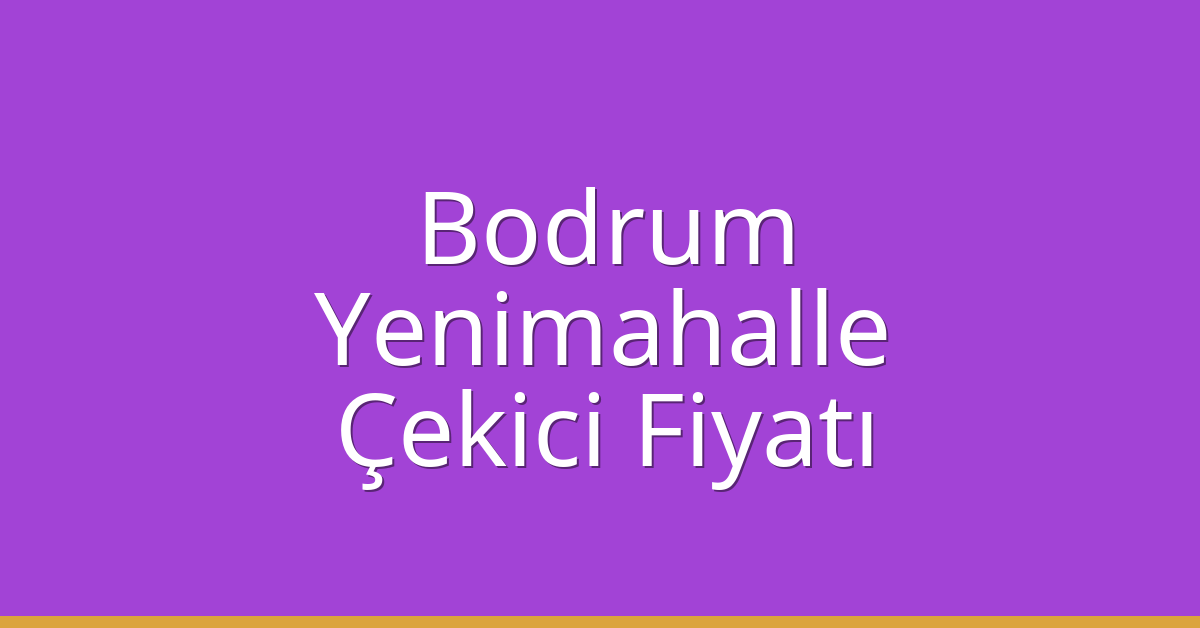 Bodrum – Yenimahalle Çekici Fiyatı