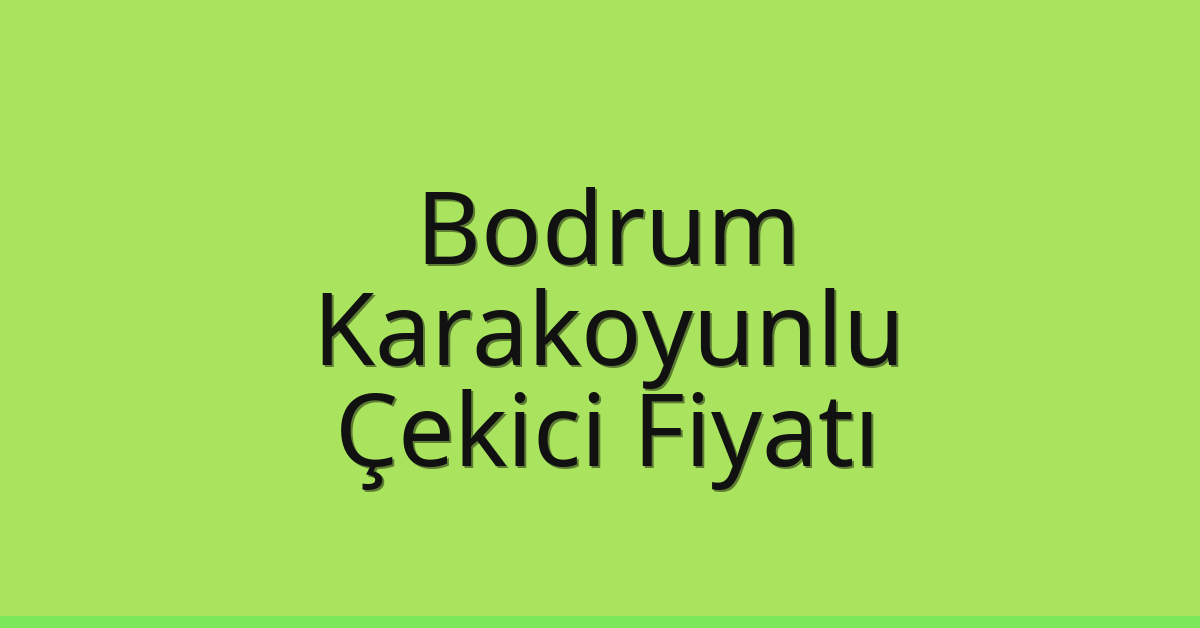 Bodrum – Karakoyunlu Çekici Fiyatı