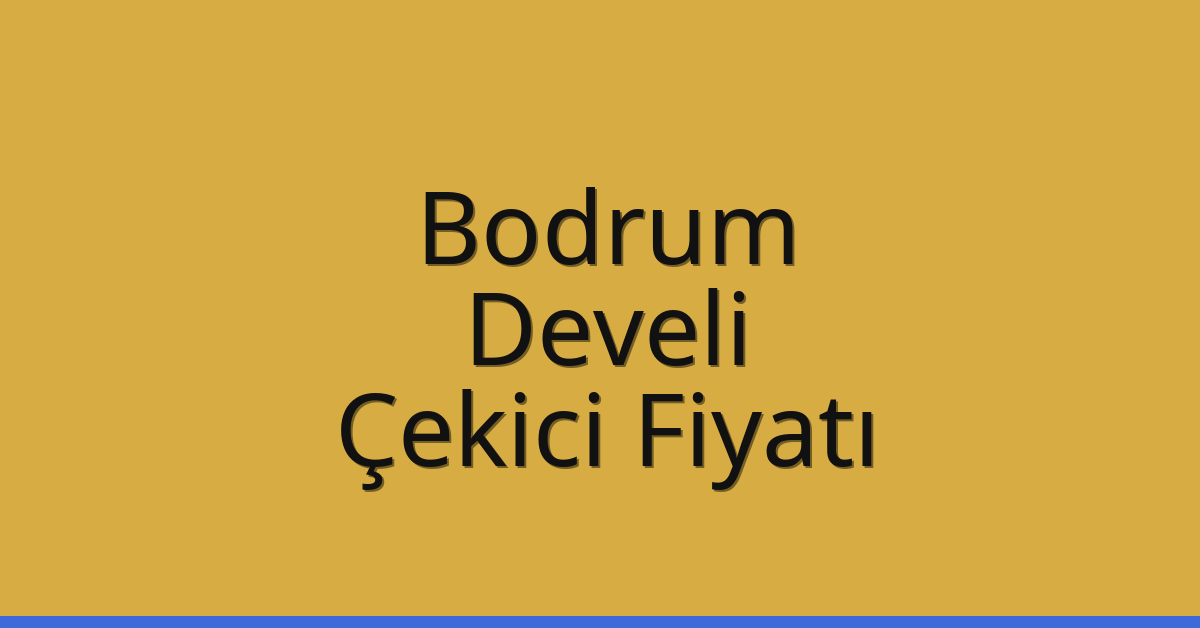 Bodrum – Develi Çekici Fiyatı