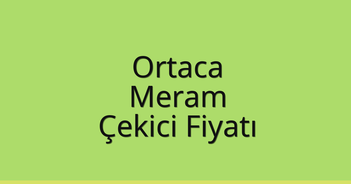 Ortaca – Meram Çekici Fiyatı