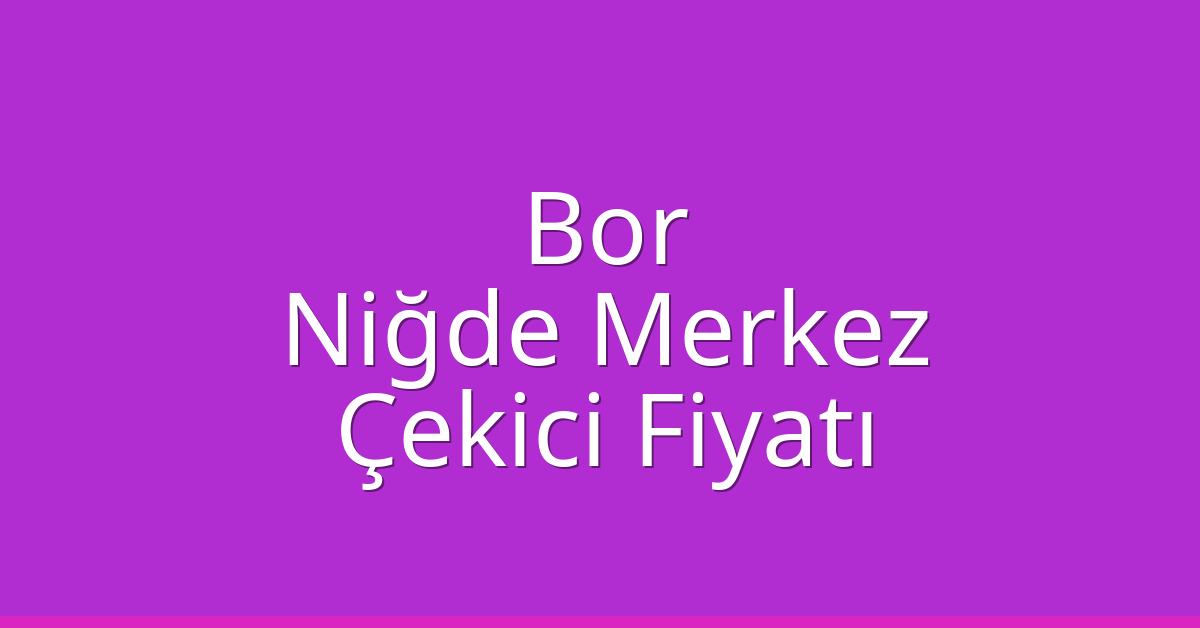 Bor – Niğde Merkez Çekici Fiyatı
