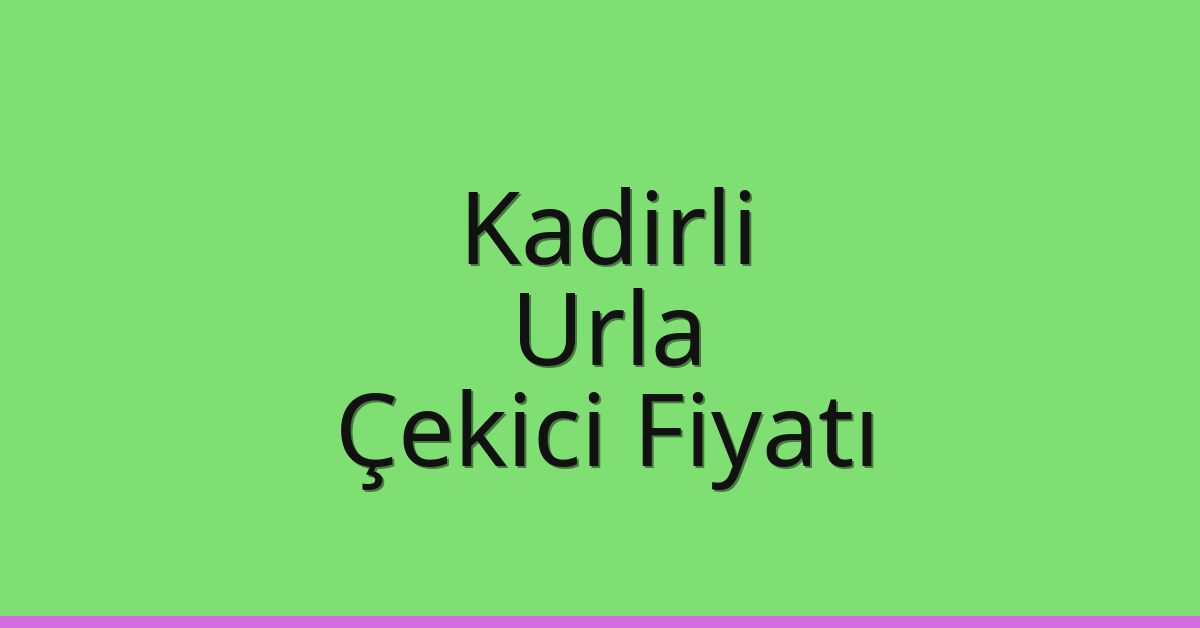 Kadirli – Urla Çekici Fiyatı