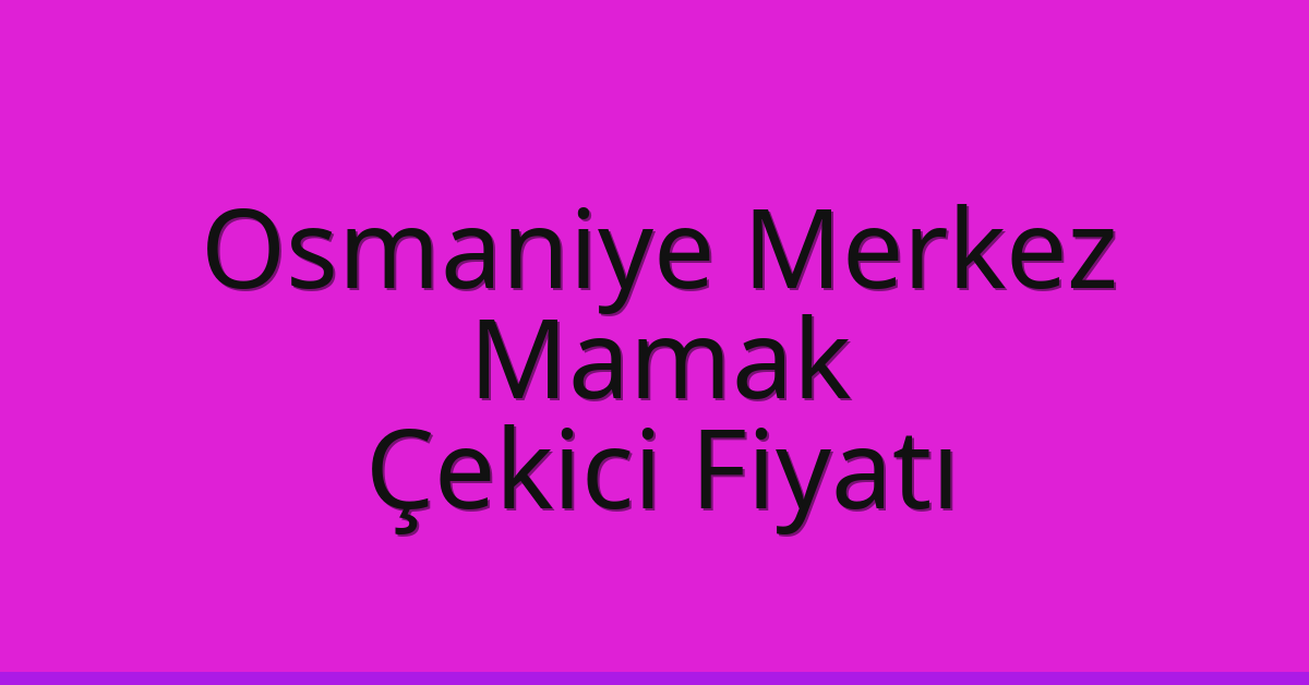 Osmaniye Merkez – Mamak Çekici Fiyatı