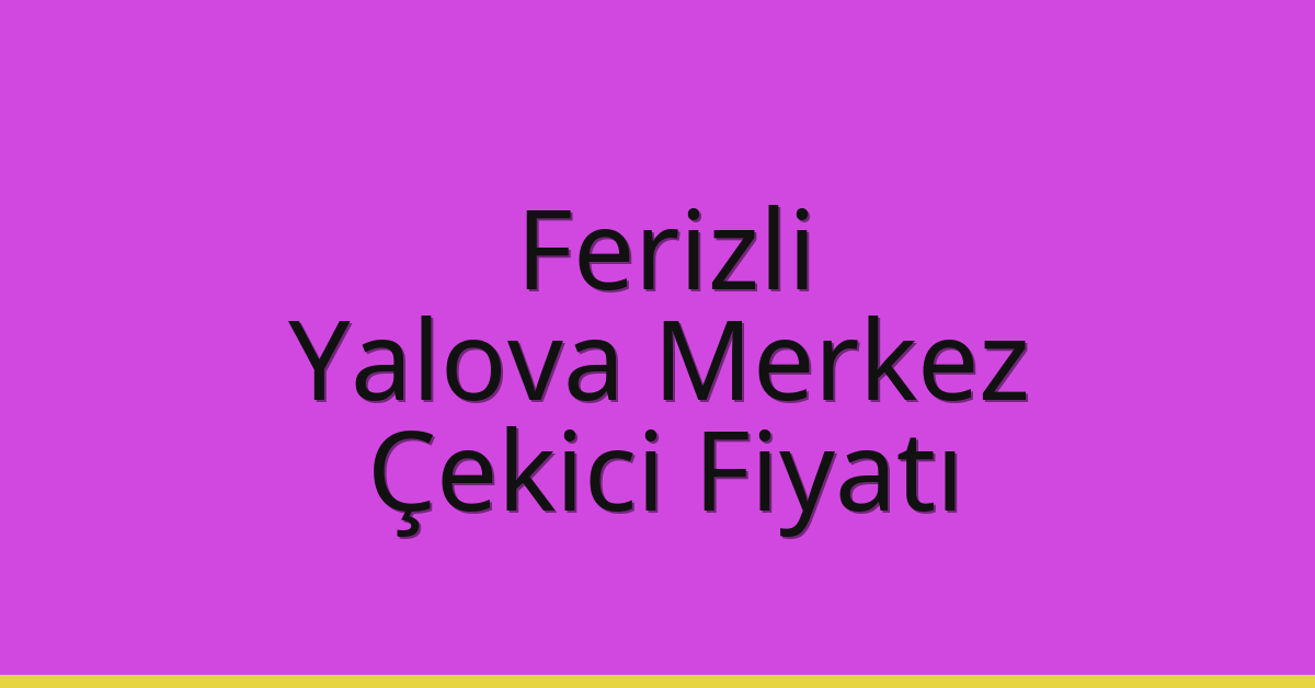 Ferizli – Yalova Merkez Çekici Fiyatı