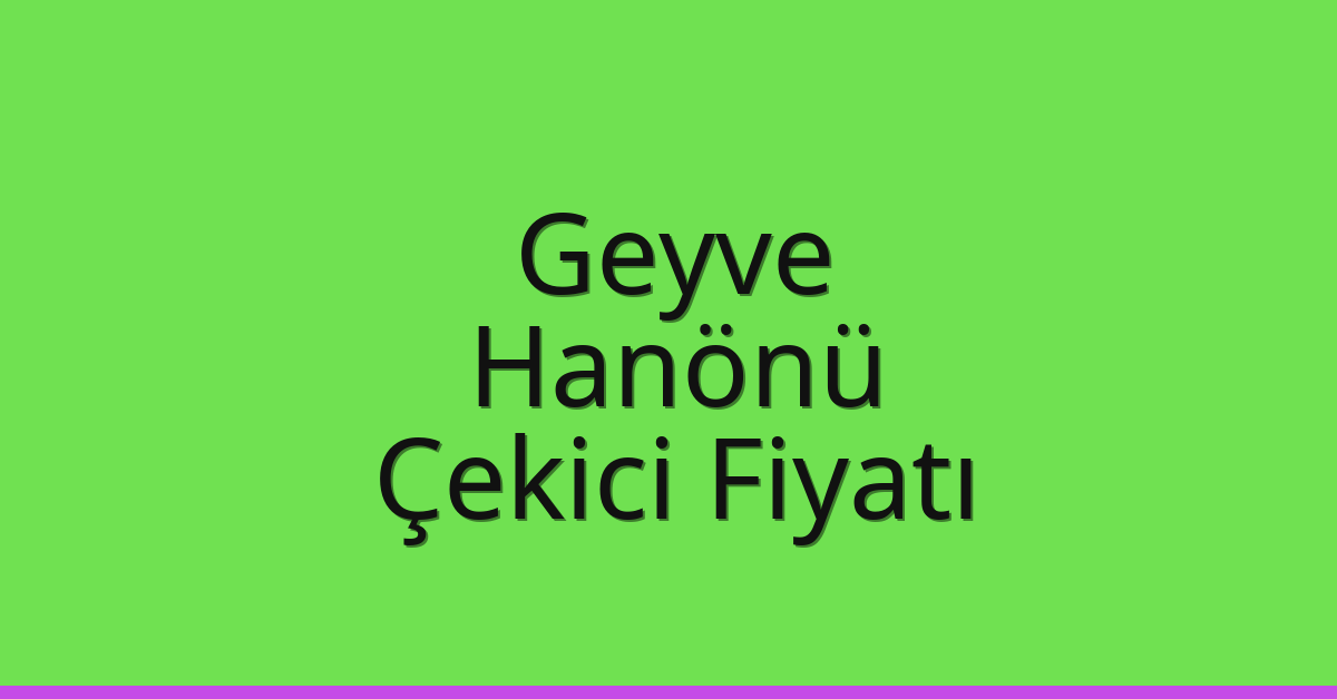 Geyve – Hanönü Çekici Fiyatı