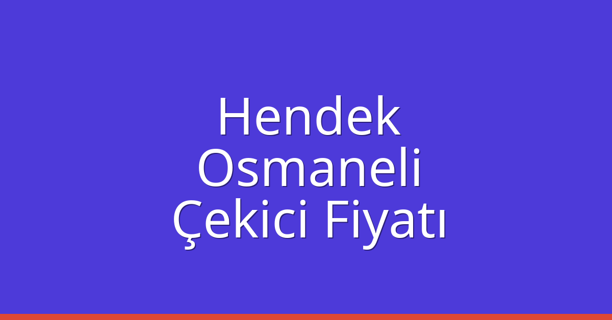 Hendek – Osmaneli Çekici Fiyatı