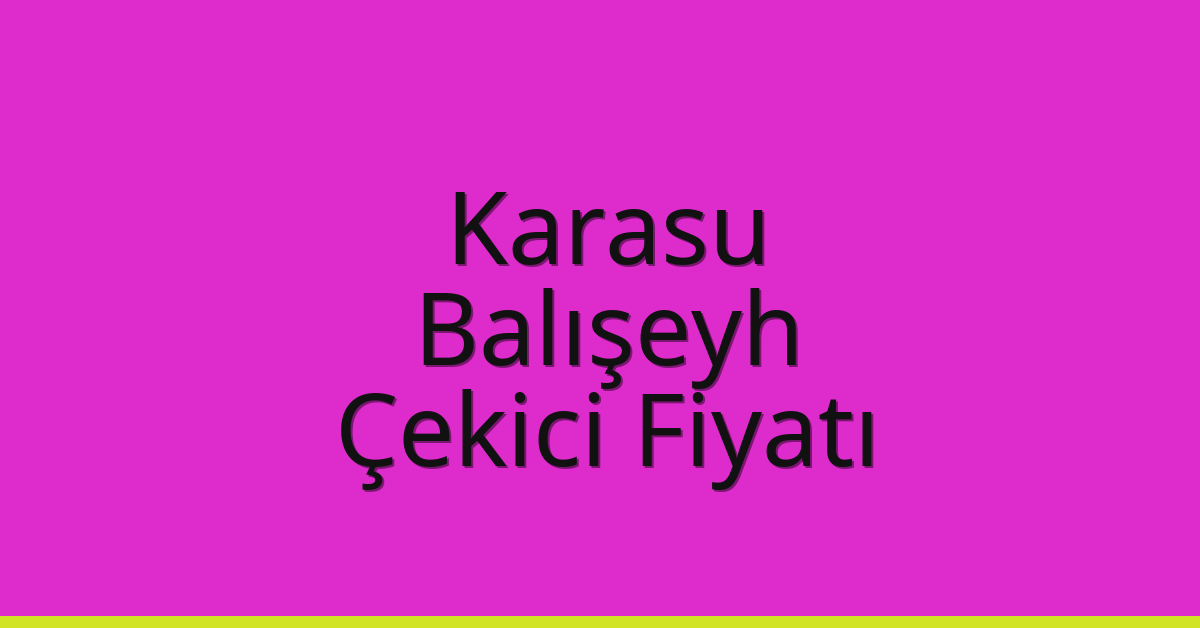 Karasu – Balışeyh Çekici Fiyatı