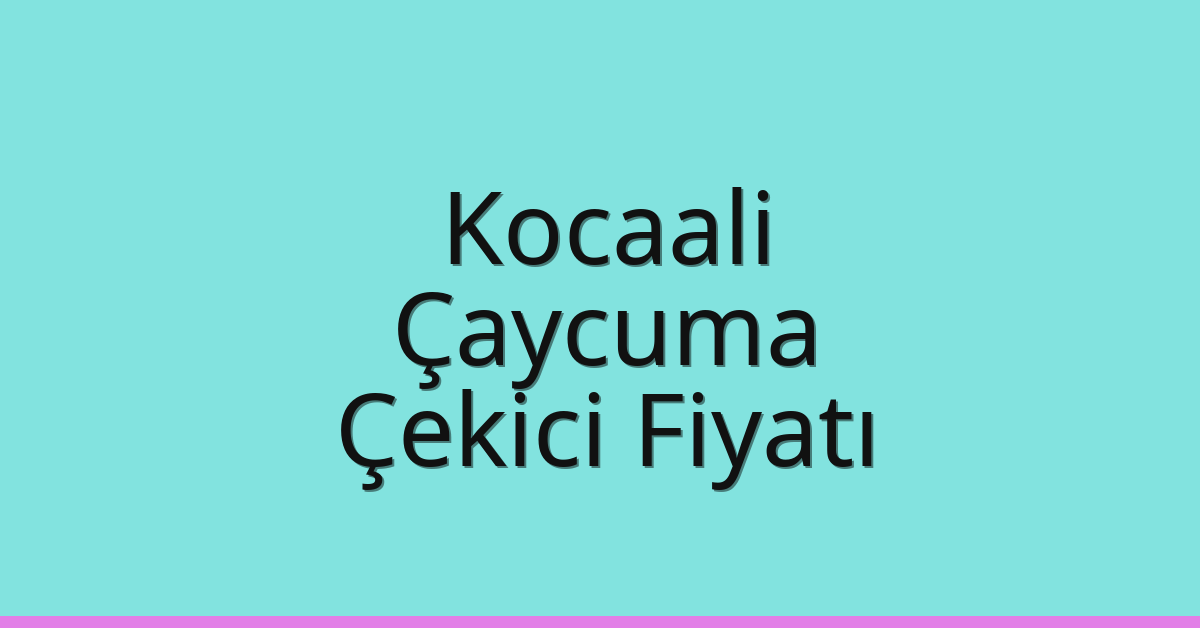 Kocaali – Çaycuma Çekici Fiyatı