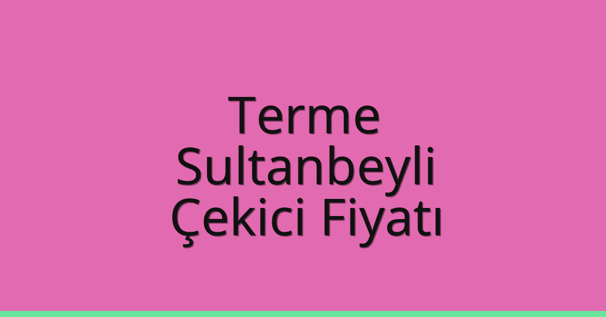 Terme – Sultanbeyli Çekici Fiyatı