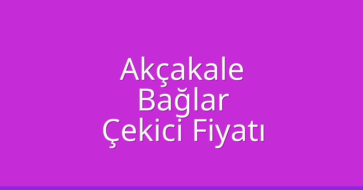 Akçakale – Bağlar Çekici Fiyatı