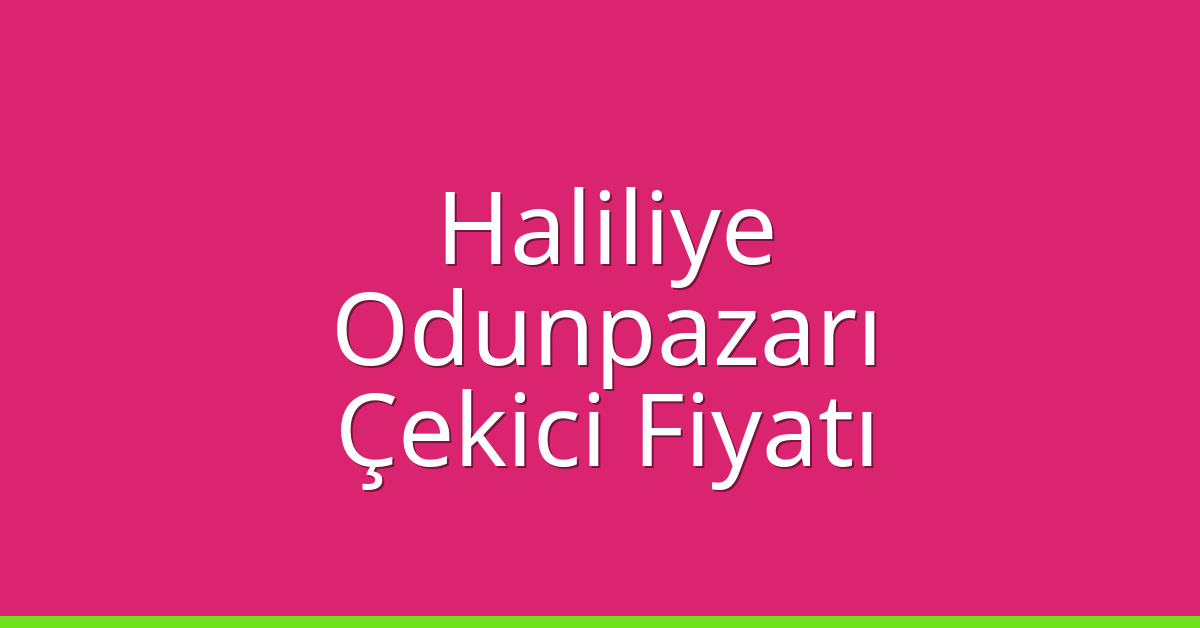 Haliliye – Odunpazarı Çekici Fiyatı