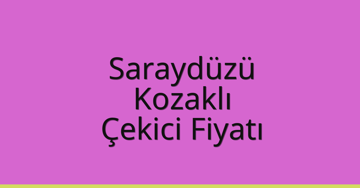 Saraydüzü – Kozaklı Çekici Fiyatı