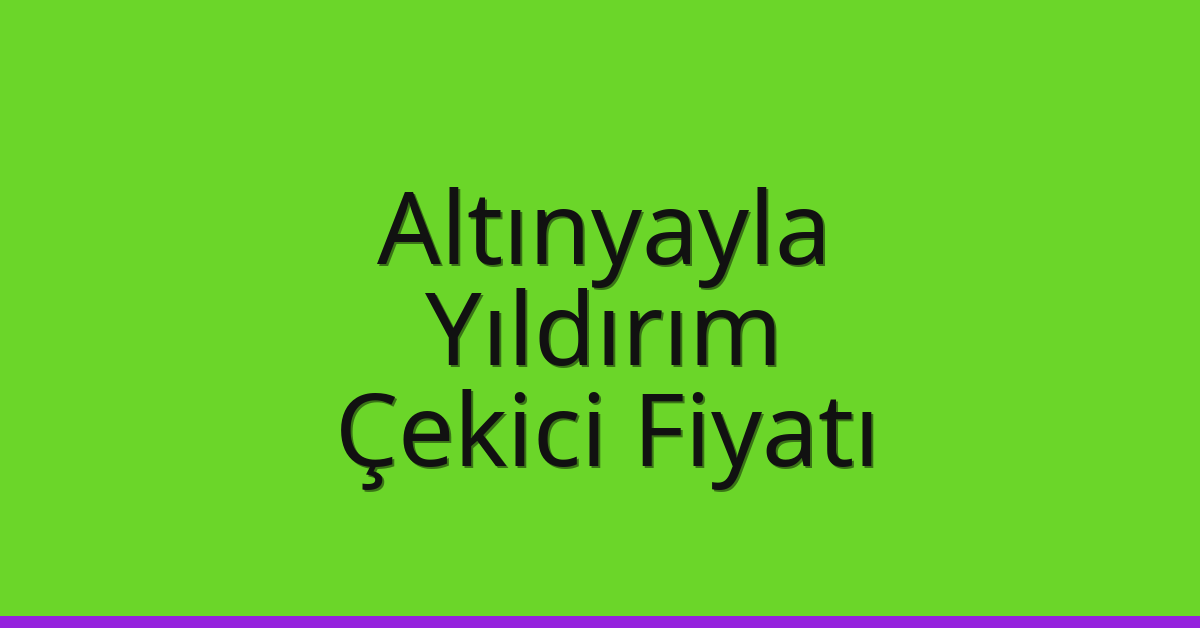Altınyayla – Yıldırım Çekici Fiyatı