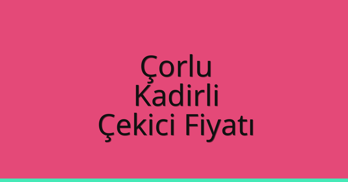 Çorlu – Kadirli Çekici Fiyatı