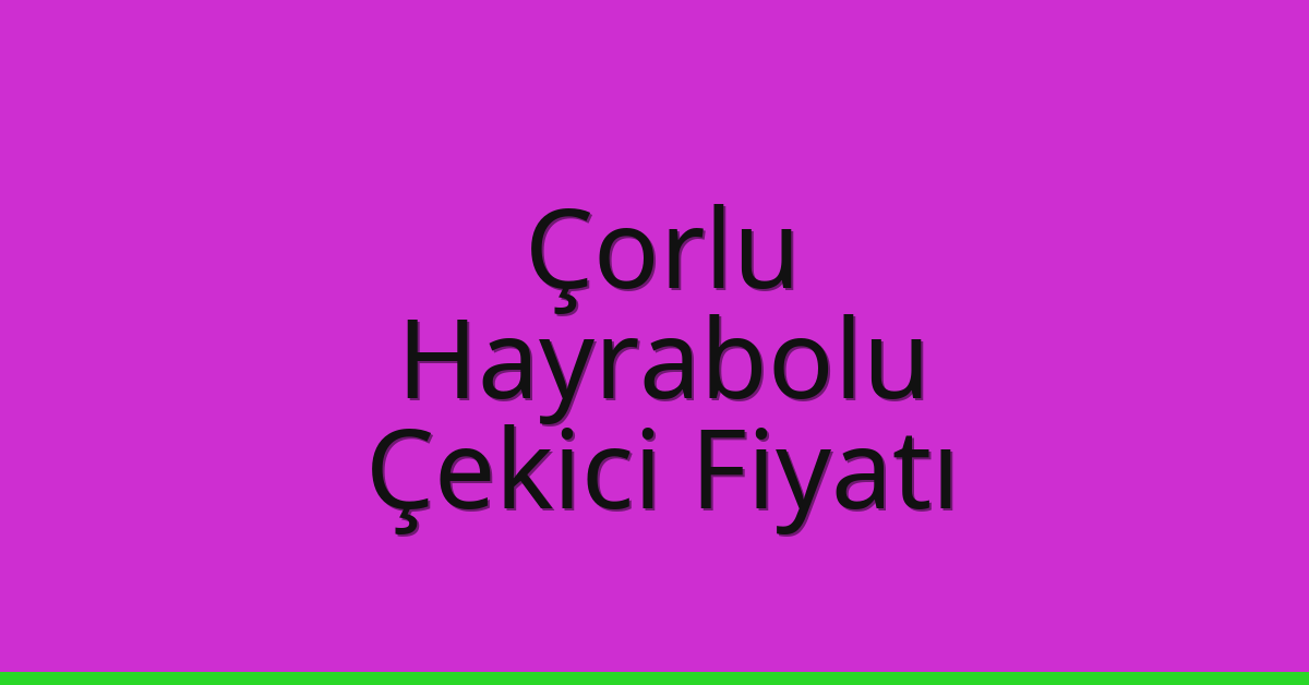 Çorlu – Hayrabolu Çekici Fiyatı