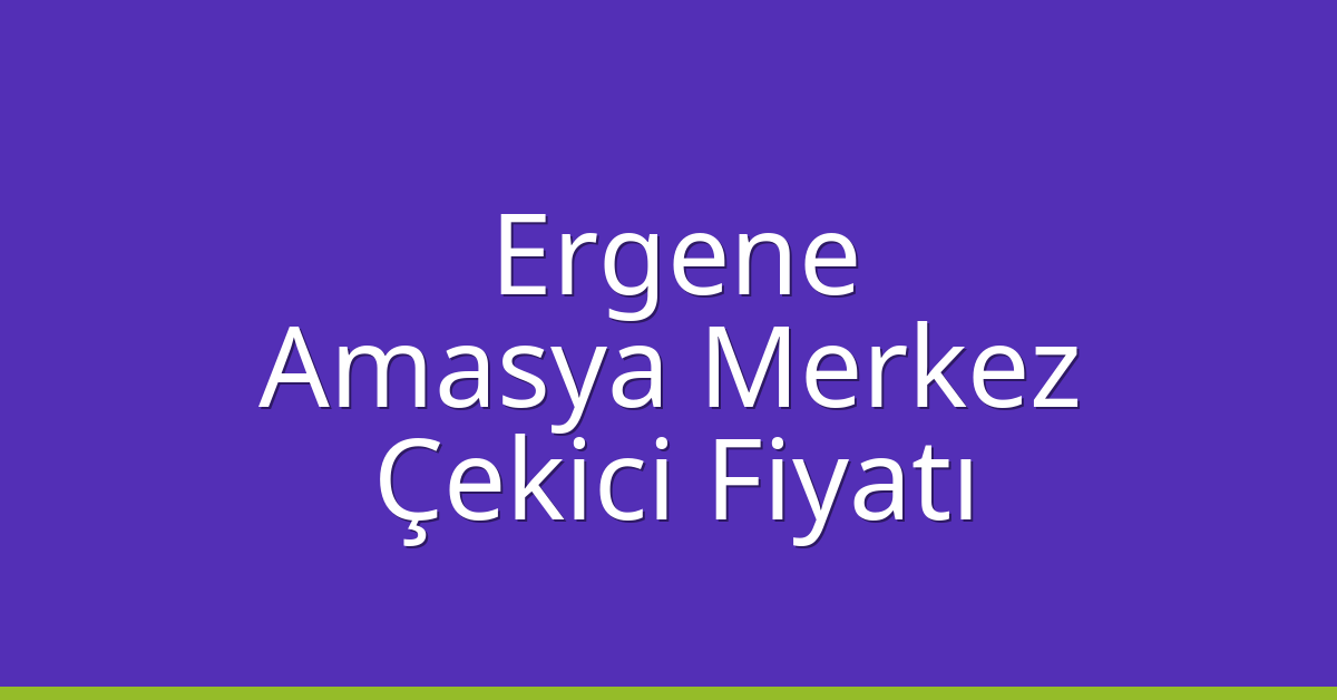 Ergene – Amasya Merkez Çekici Fiyatı