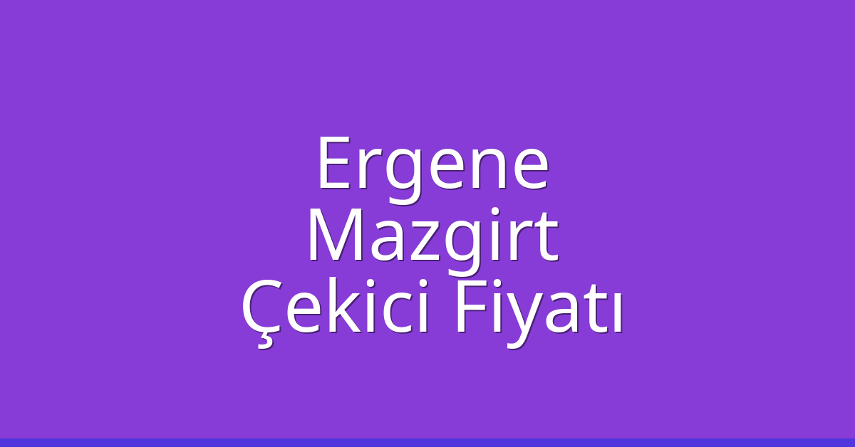 Ergene – Mazgirt Çekici Fiyatı