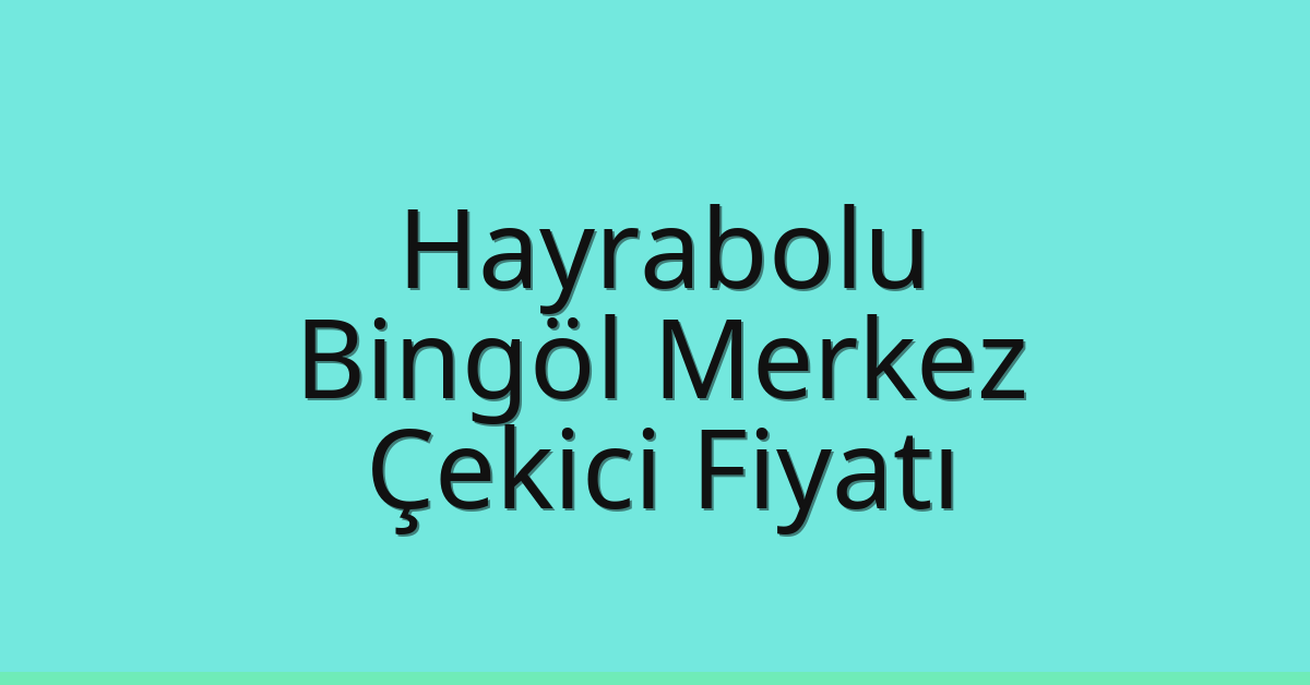 Hayrabolu – Bingöl Merkez Çekici Fiyatı