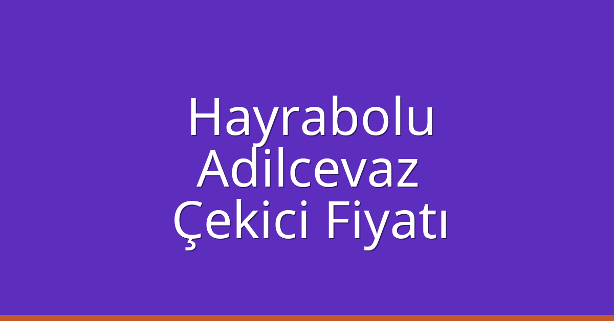 Hayrabolu – Adilcevaz Çekici Fiyatı