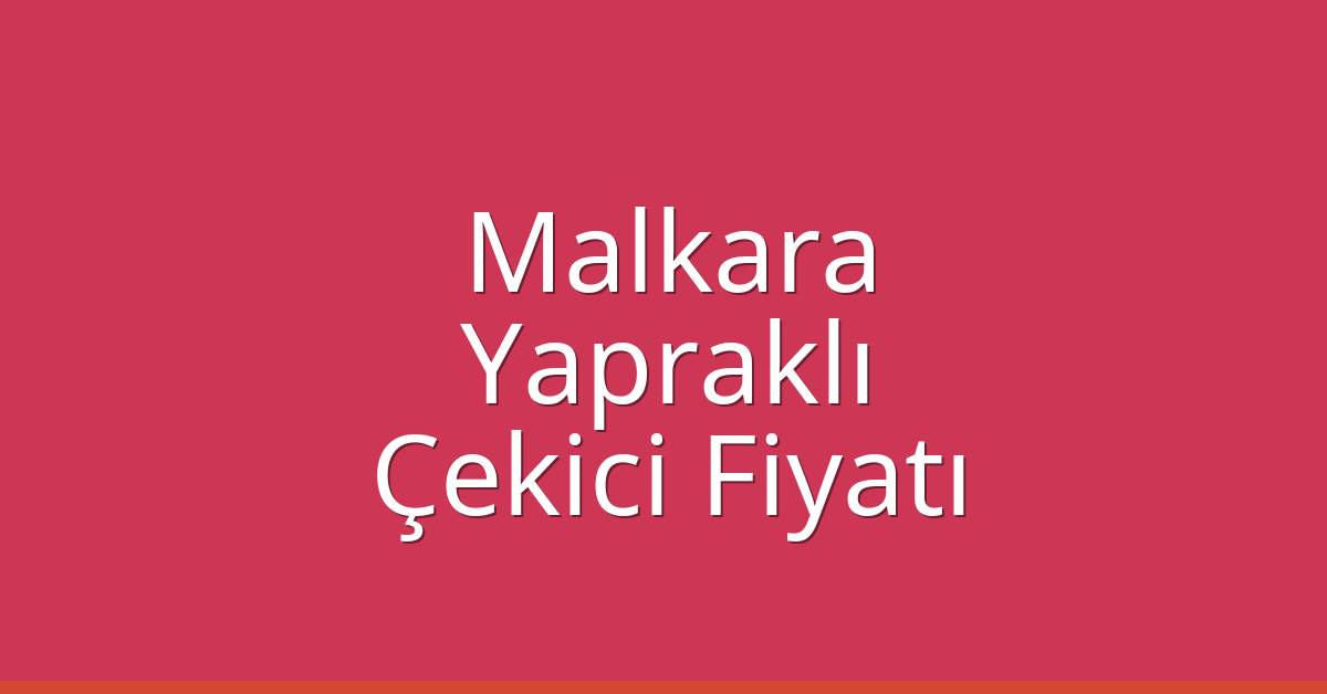 Malkara – Yapraklı Çekici Fiyatı