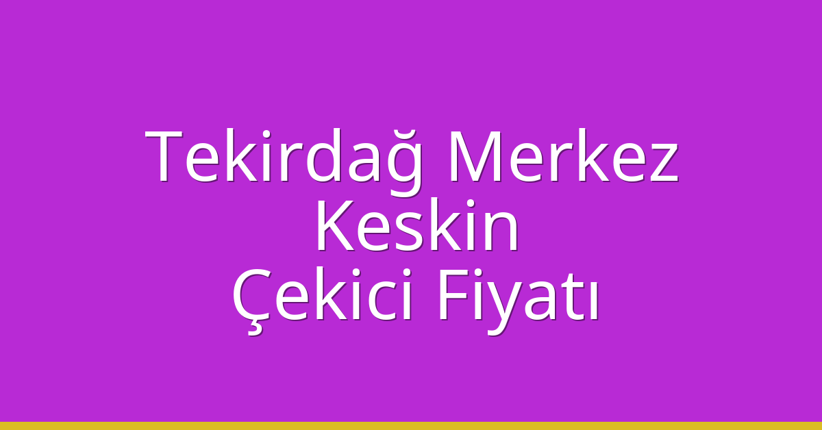 Tekirdağ Merkez – Keskin Çekici Fiyatı