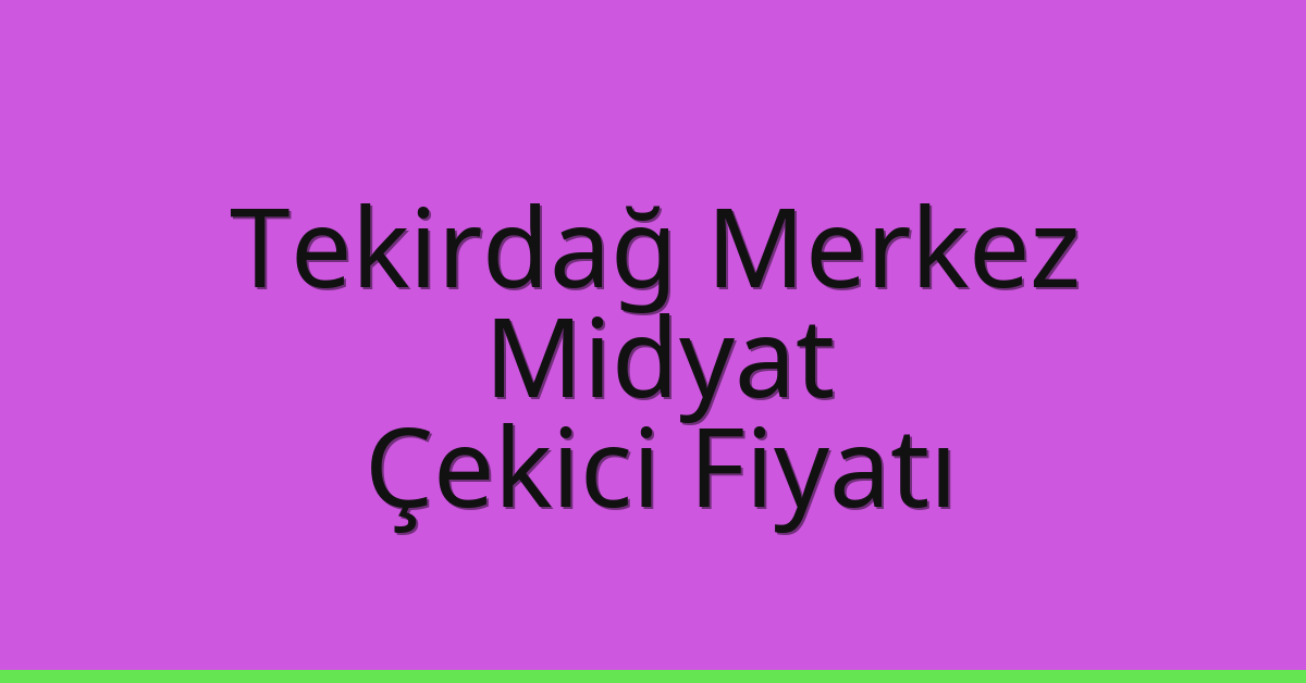 Tekirdağ Merkez – Midyat Çekici Fiyatı