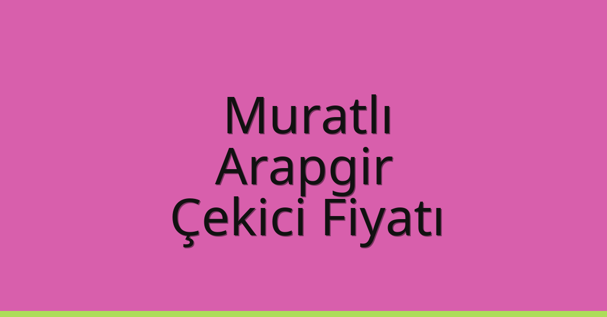 Muratlı – Arapgir Çekici Fiyatı