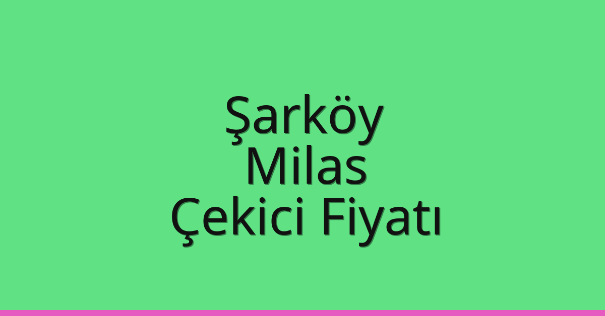 Şarköy – Milas Çekici Fiyatı