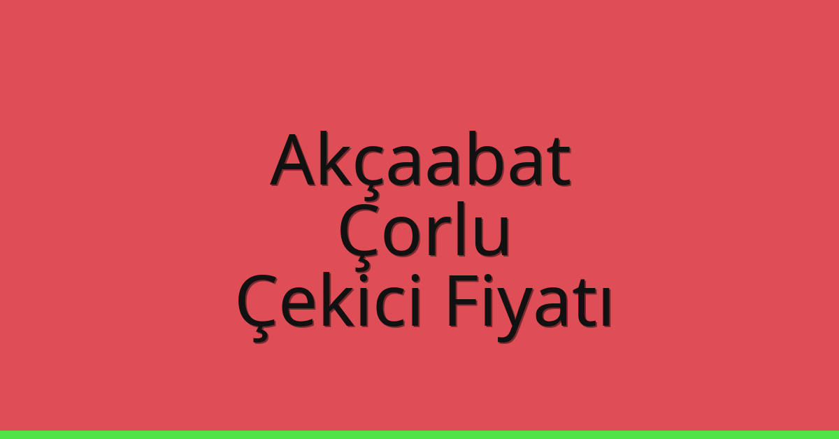 Akçaabat – Çorlu Çekici Fiyatı